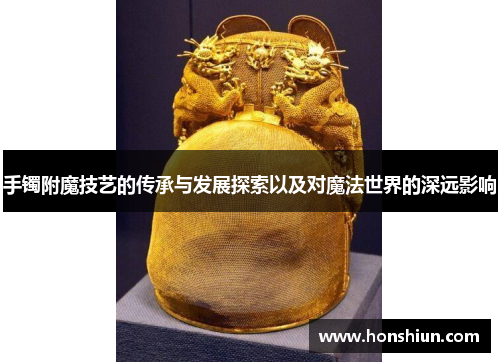 手镯附魔技艺的传承与发展探索以及对魔法世界的深远影响